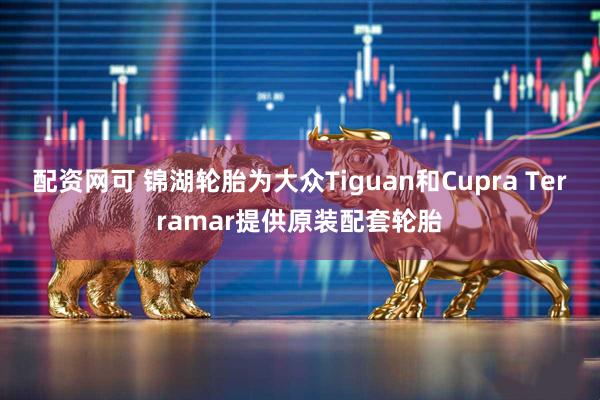 配资网可 锦湖轮胎为大众Tiguan和Cupra Terramar提供原装配套轮胎