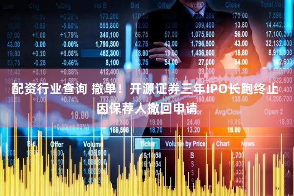 配资行业查询 撤单！开源证券三年IPO长跑终止 因保荐人撤回申请