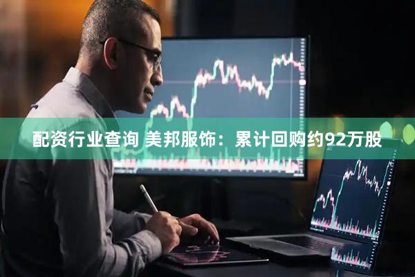 配资行业查询 美邦服饰：累计回购约92万股