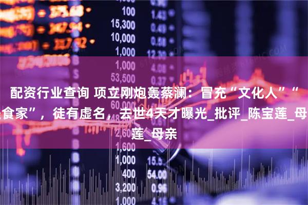 配资行业查询 项立刚炮轰蔡澜：冒充“文化人”“美食家”，徒有虚名，去世4天才曝光_批评_陈宝莲_母亲