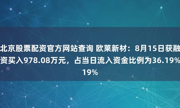 北京股票配资官方网站查询 欧莱新材：8月15日获融资买入978.08万元，占当日流入资金比例为36.19%
