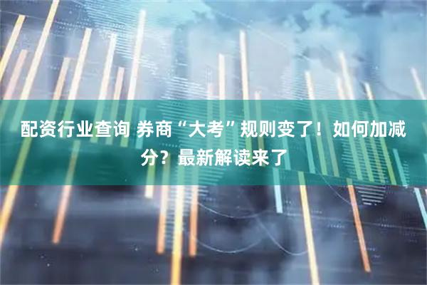 配资行业查询 券商“大考”规则变了！如何加减分？最新解读来了