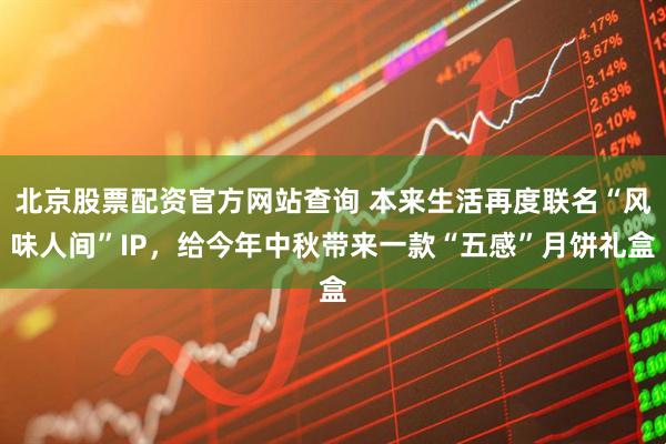 北京股票配资官方网站查询 本来生活再度联名“风味人间”IP，给今年中秋带来一款“五感”月饼礼盒