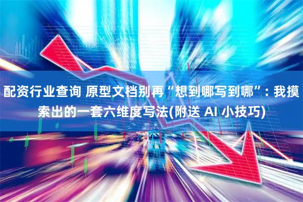 配资行业查询 原型文档别再“想到哪写到哪”: 我摸索出的一套六维度写法(附送 AI 小技巧)