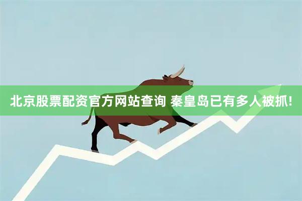 北京股票配资官方网站查询 秦皇岛已有多人被抓!