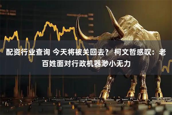 配资行业查询 今天将被关回去？ 柯文哲感叹：老百姓面对行政机器渺小无力