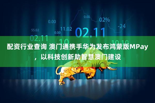 配资行业查询 澳门通携手华为发布鸿蒙版MPay，以科技创新助智慧澳门建设