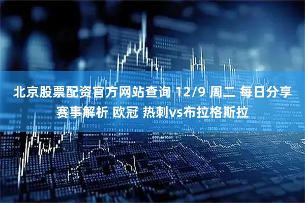 北京股票配资官方网站查询 12/9 周二 每日分享赛事解析 欧冠 热刺vs布拉格斯拉