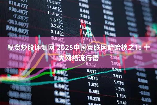 配资炒股评测网 2025中国互联网哈哈榜之1: 十大网络流行语