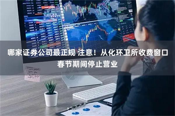 哪家证券公司最正规 注意!从化环卫所收费窗口春节期间停止营业