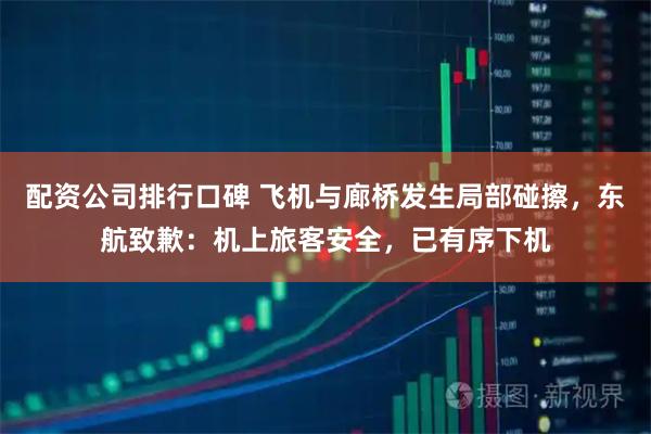 配资公司排行口碑 飞机与廊桥发生局部碰擦，东航致歉：机上旅客安全，已有序下机