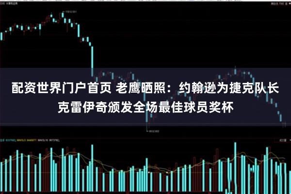 配资世界门户首页 老鹰晒照：约翰逊为捷克队长克雷伊奇颁发全场最佳球员奖杯
